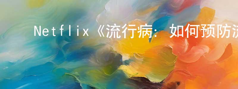 鲍欣欣的动漫综艺大全,Netflix《流行病:如何预防流感大爆发》迅雷下载/在线观看/百度云-选秀/综艺-美剧天堂